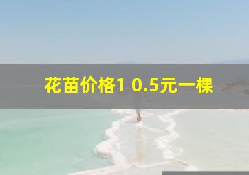 花苗价格1 0.5元一棵